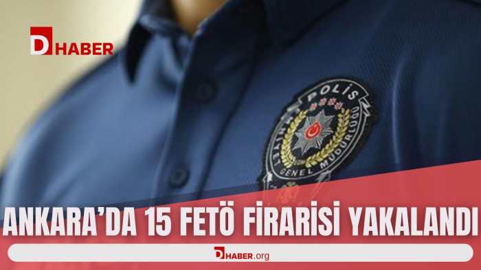 ANKARA'DA 15 FETÖ FİRARİSİ YAKALANDI