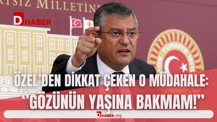 ÖZEL'DEN DİKKAT ÇEKEN O MÜDAHALE : ''GÖZÜNÜN YAŞINA BAKMAM''
