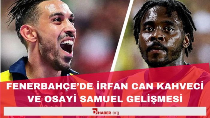 Fenerbahçe'de İrfan Can Kahveci ve Osayi Samuel Gelişmesi