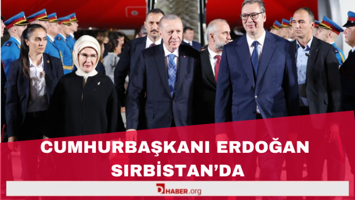 Cumhurbaşkanı Erdoğan Sırbistan’da