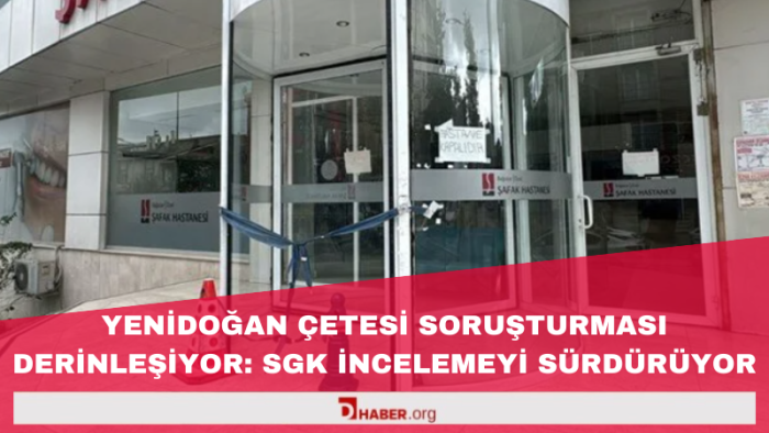 Yenidoğan Çetesi Soruşturması Derinleşiyor: SGK İncelemeyi Sürdürüyor