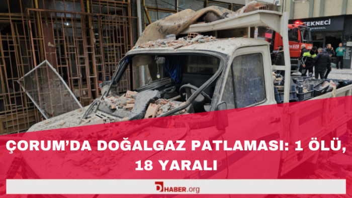 Çorum'da Doğalgaz Patlaması: 1 Ölü, 18 Yaralı